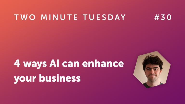 Two Minute Tuesday #30 - 4 ways AI can enhance your business