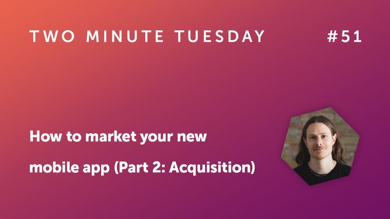Two Minute Tuesday #51 - Marketing your new mobile app (Part 2: Acquisition)