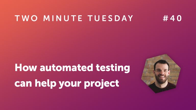 Two Minute Tuesday #40 - How automated testing can help your project