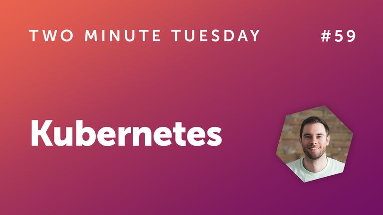 Two Minute Tuesday #59 - Kubernetes