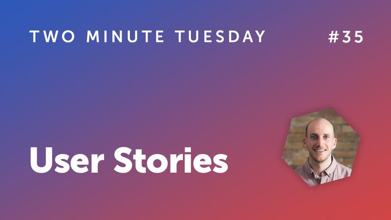 Two Minute Tuesday #35 - User Stories
