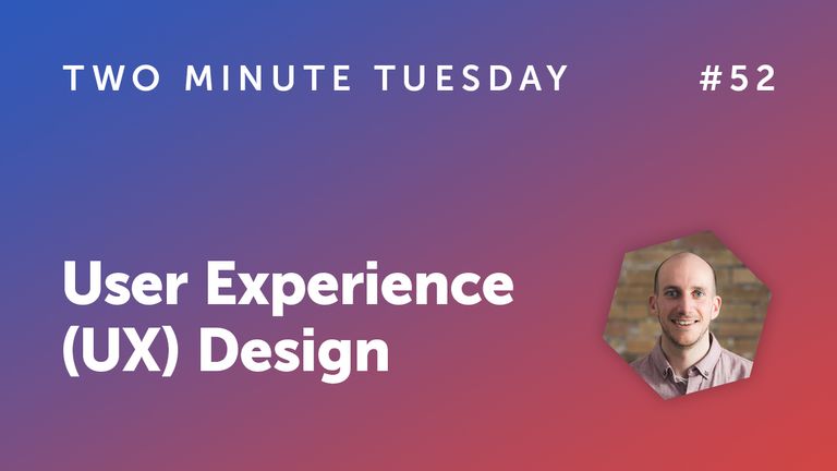 Two Minute Tuesday #52 - User Experience (UX) Design