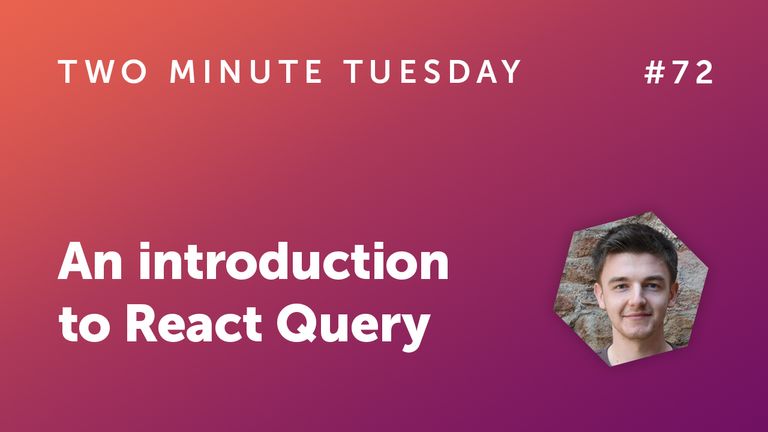 Two Minute Tuesday #72 - An Introduction to React Query
